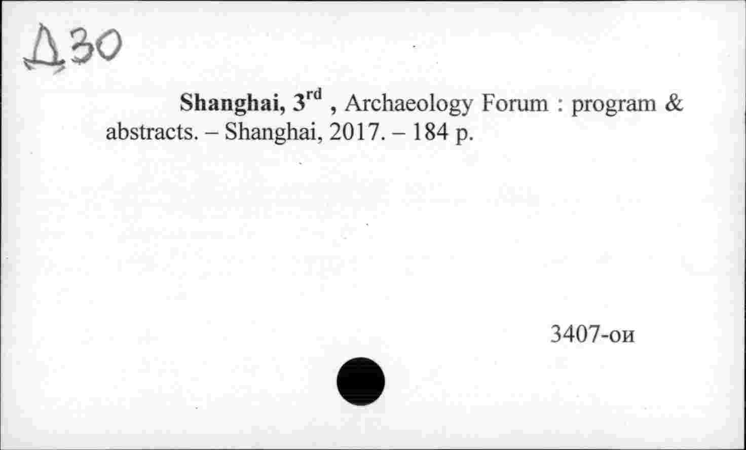 ﻿Дэо
Shanghai, 3rd , Archaeology Forum : program & abstracts. - Shanghai, 2017. - 184 p.
3407-ои